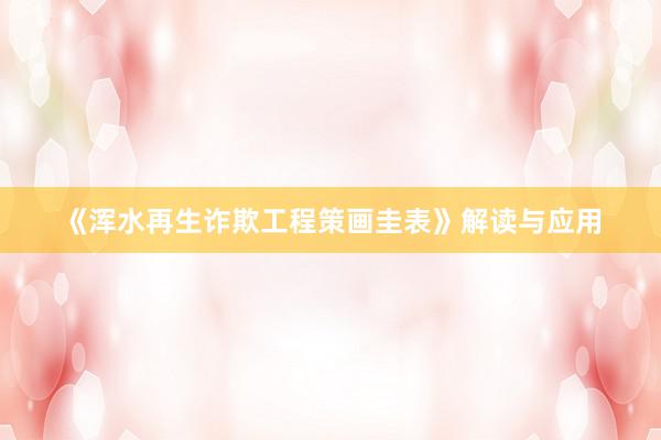 《浑水再生诈欺工程策画圭表》解读与应用