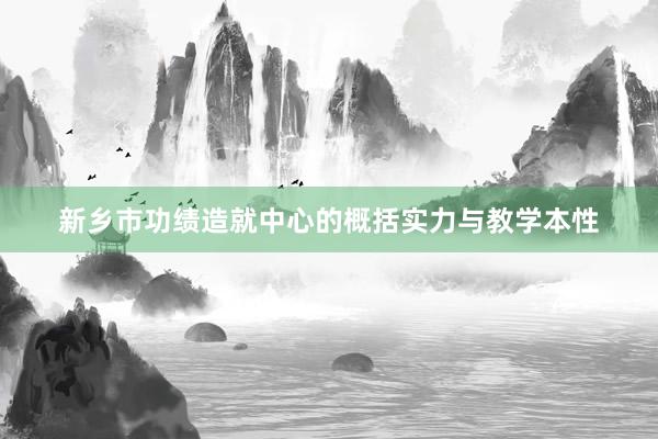 新乡市功绩造就中心的概括实力与教学本性