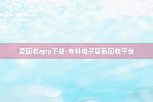 爱回收app下载-专科电子居品回收平台