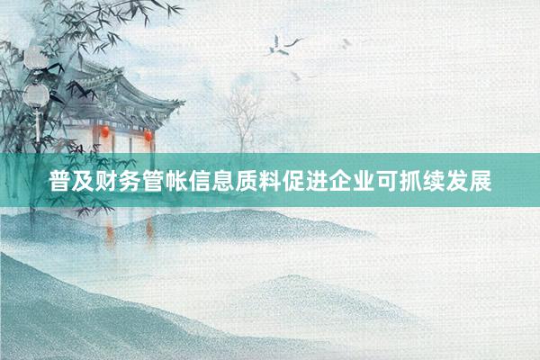 普及财务管帐信息质料促进企业可抓续发展