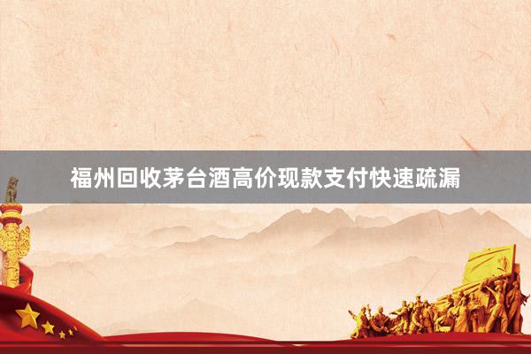 福州回收茅台酒高价现款支付快速疏漏