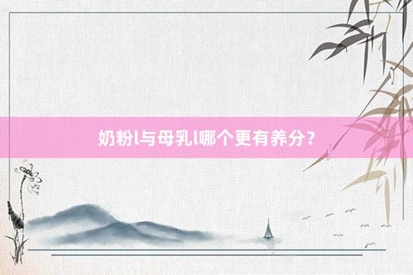 奶粉l与母乳l哪个更有养分？