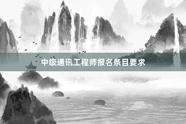 中级通讯工程师报名条目要求